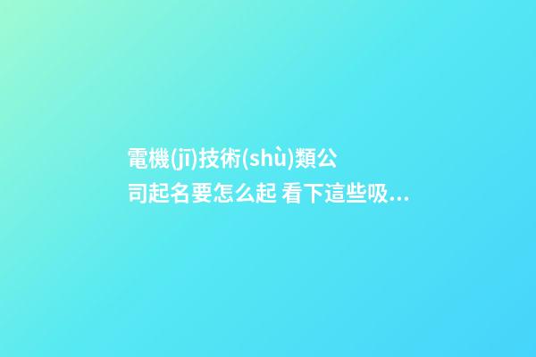 電機(jī)技術(shù)類公司起名要怎么起 看下這些吸引客戶的名字-第1張-公司起名-玄機(jī)派